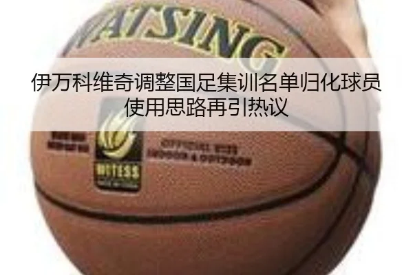 伊万科维奇调整国足集训名单归化球员使用思路再引热议
